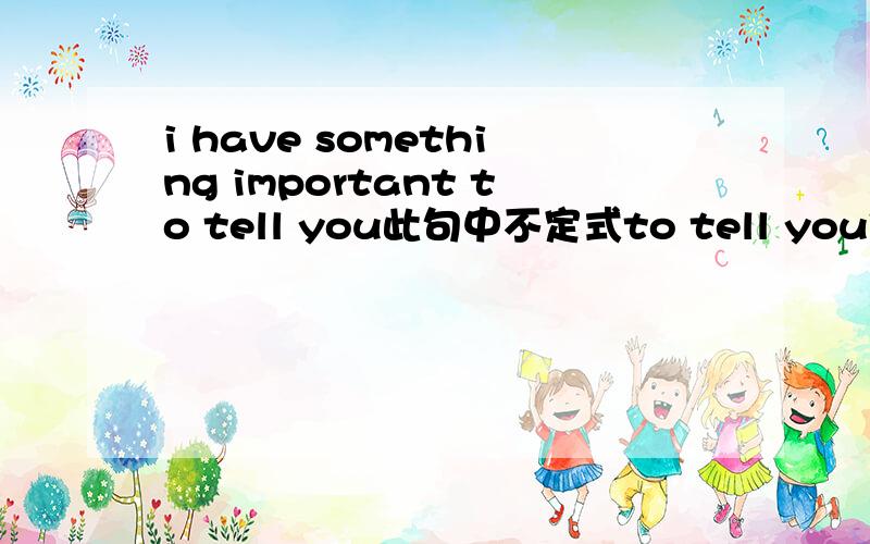 i have something important to tell you此句中不定式to tell you作什么成分?与important 同时作something的后置定语吗?