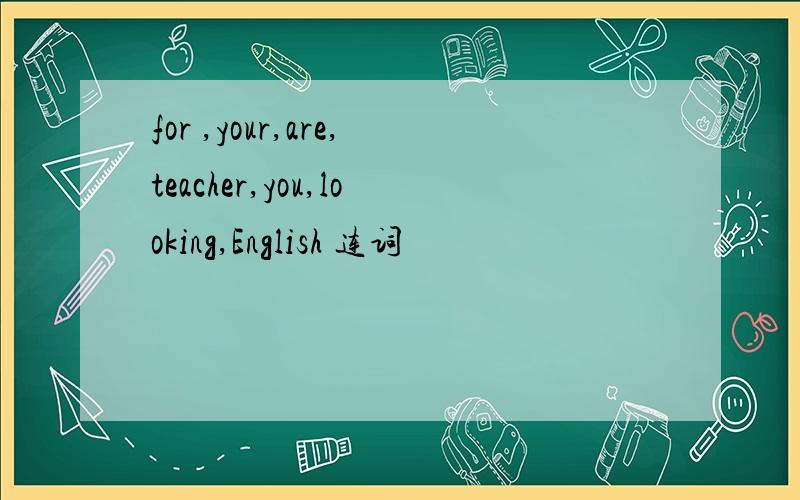 for ,your,are,teacher,you,looking,English 连词