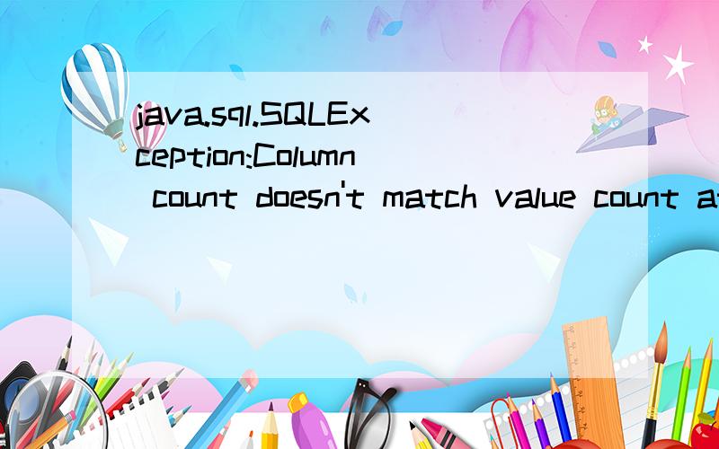 java.sql.SQLException:Column count doesn't match value count at row 1 如何解决java.sql.SQLException:Column count doesn't match value count at row 1\x05at com.mysql.jdbc.SQLError.createSQLException(SQLError.java:946)\x05at com.mysql.jdbc.MysqlIO.c