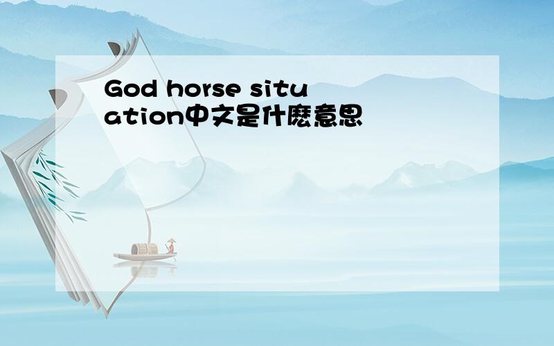 God horse situation中文是什麽意思