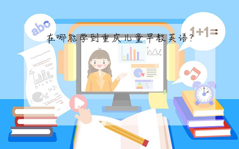 在哪能学到重庆儿童早教英语?