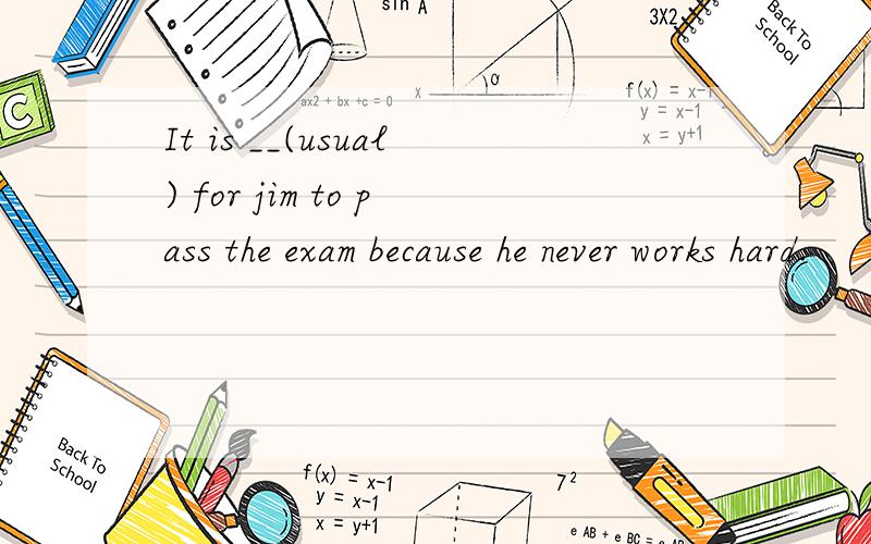 It is __(usual) for jim to pass the exam because he never works hard.