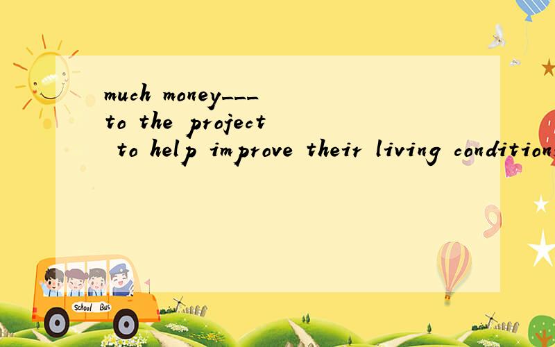 much money___ to the project to help improve their living conditions since 2006.A.is devoted b.has been devoted c.has devoted d.had devoted