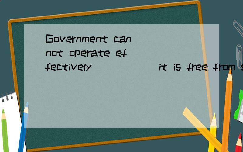 Government cannot operate effectively______it is free from such interferenceAso long as B if only C unless D lest我觉得abc 都可以 ,请帮我分析 到底选哪个?选A 这是张满胜的英语语法新思维书里的，一直没发现错答案