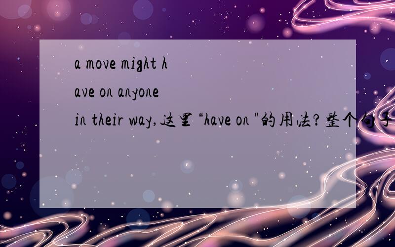 a move might have on anyone in their way,这里“have on 