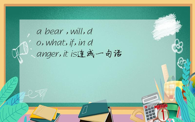 a bear ,will,do,what,if,in danger,it is连成一句话