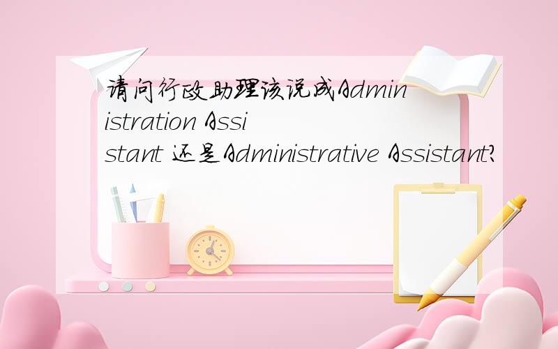 请问行政助理该说成Administration Assistant 还是Administrative Assistant?