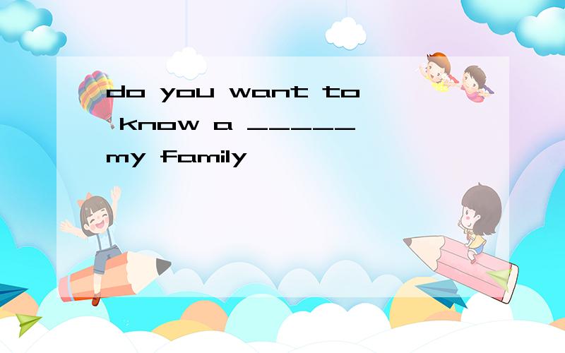 do you want to know a _____ my family