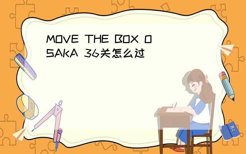 MOVE THE BOX OSAKA 36关怎么过