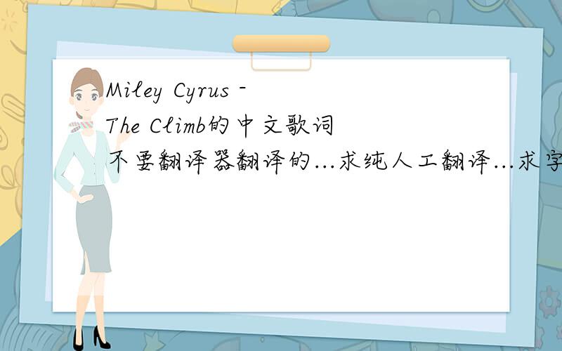 Miley Cyrus - The Climb的中文歌词不要翻译器翻译的...求纯人工翻译...求字句通顺