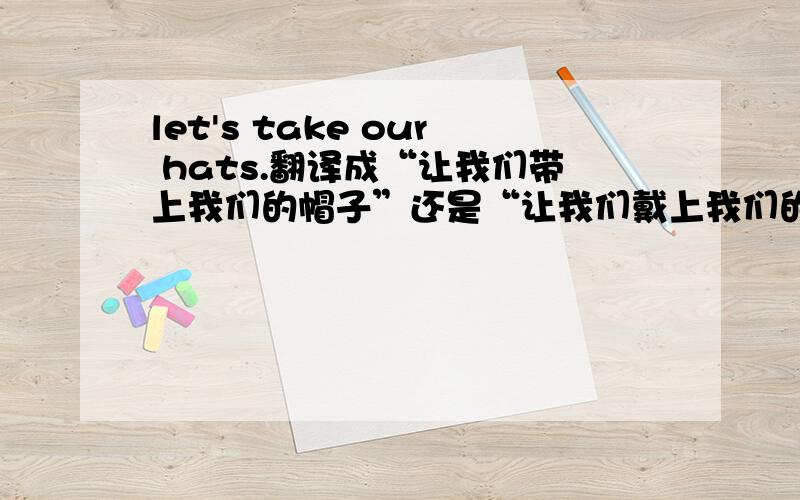 let's take our hats.翻译成“让我们带上我们的帽子”还是“让我们戴上我们的帽子”?