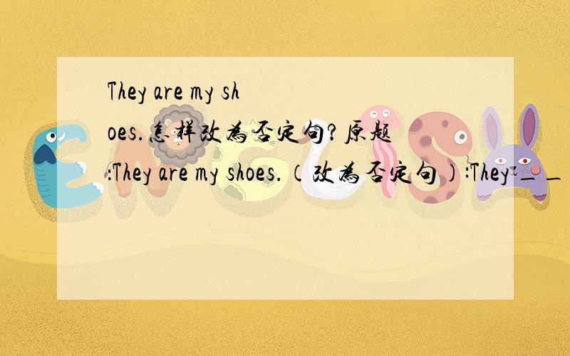 They are my shoes.怎样改为否定句?原题：They are my shoes.（改为否定句）:They ___ my shoes.