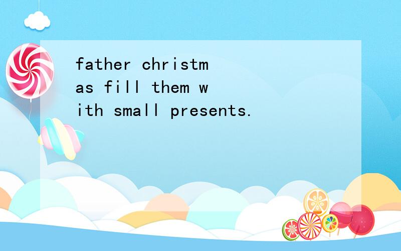 father christmas fill them with small presents.