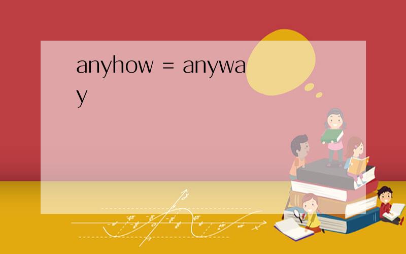 anyhow = anyway