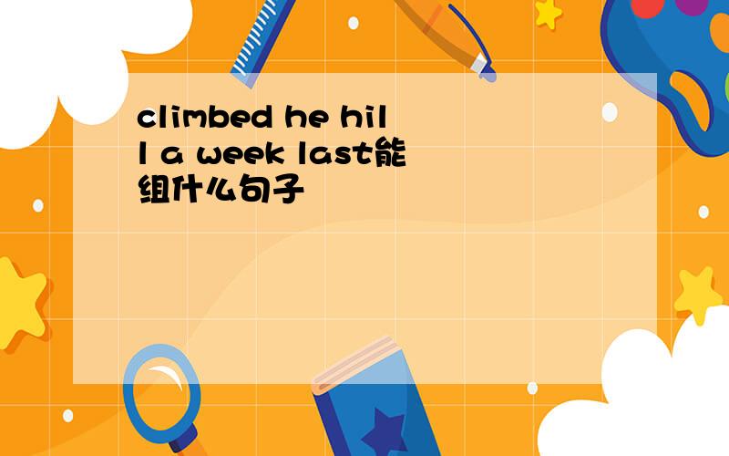 climbed he hill a week last能组什么句子