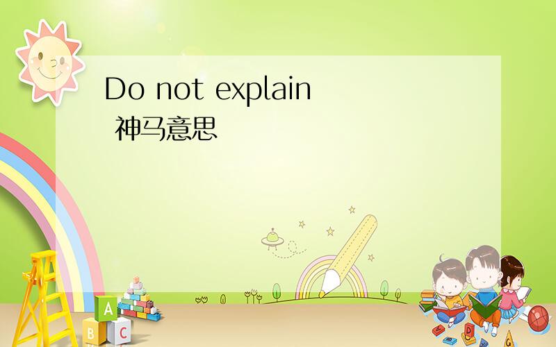 Do not explain 神马意思
