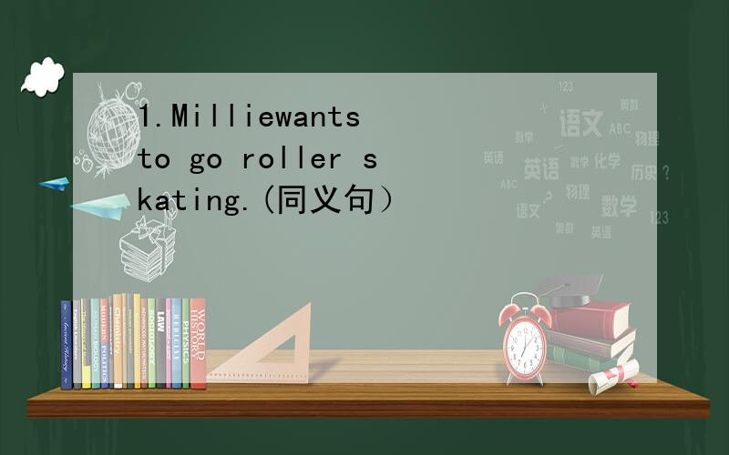 1.Milliewants to go roller skating.(同义句）
