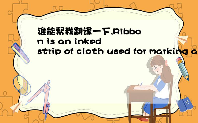 谁能帮我翻译一下,Ribbon is an inked strip of cloth used for marking an impression as in a typewriter.