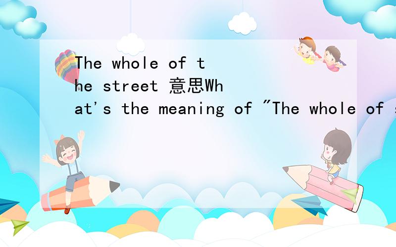 The whole of the street 意思What's the meaning of 