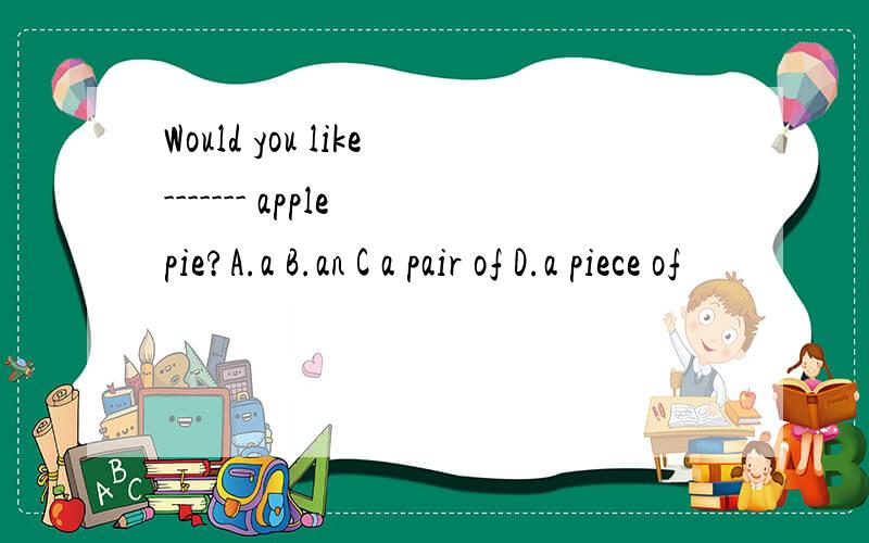 Would you like------- apple pie?A.a B.an C a pair of D.a piece of