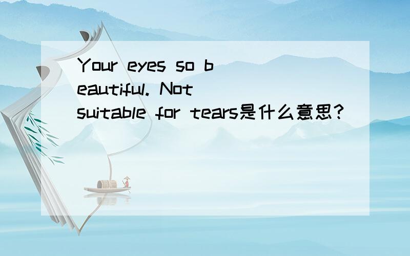 Your eyes so beautiful. Not suitable for tears是什么意思?