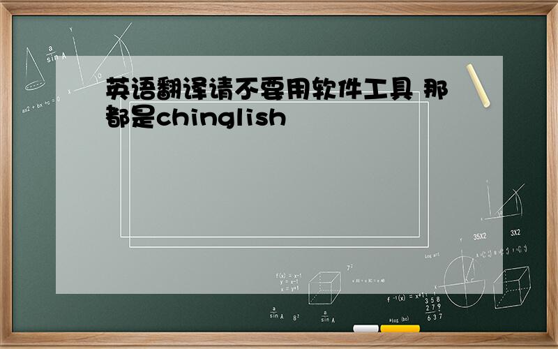 英语翻译请不要用软件工具 那都是chinglish