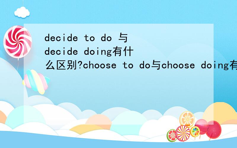 decide to do 与decide doing有什么区别?choose to do与choose doing有什么区别?