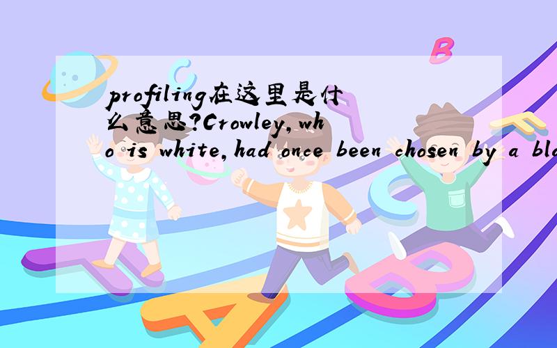 profiling在这里是什么意思?Crowley,who is white,had once been chosen by a black police officer to teach a police academy course on ways to avoid racial profiling.经常看到这个词,但是感觉还是不太明白.
