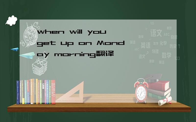 when will you get up on Monday morning翻译