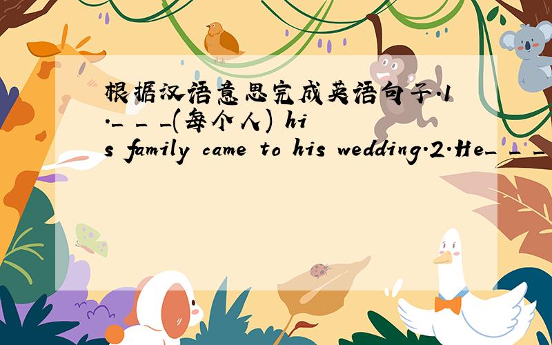 根据汉语意思完成英语句子.1._ _ _(每个人) his family came to his wedding.2.He_ _ _ _(洗冷水澡)every morning.3.I_ _ _ （还没决定）.4.Rainy days_ _ _(使我难受).5.I'll _ _ _(能够) write faster.