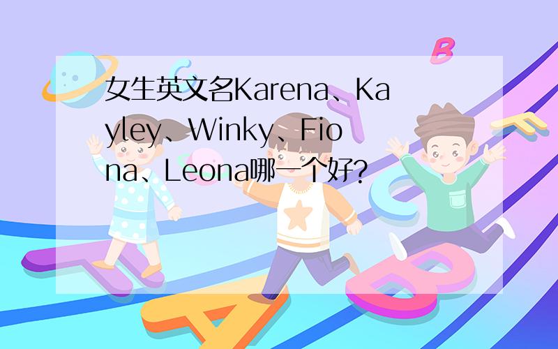 女生英文名Karena、Kayley、Winky、Fiona、Leona哪一个好?