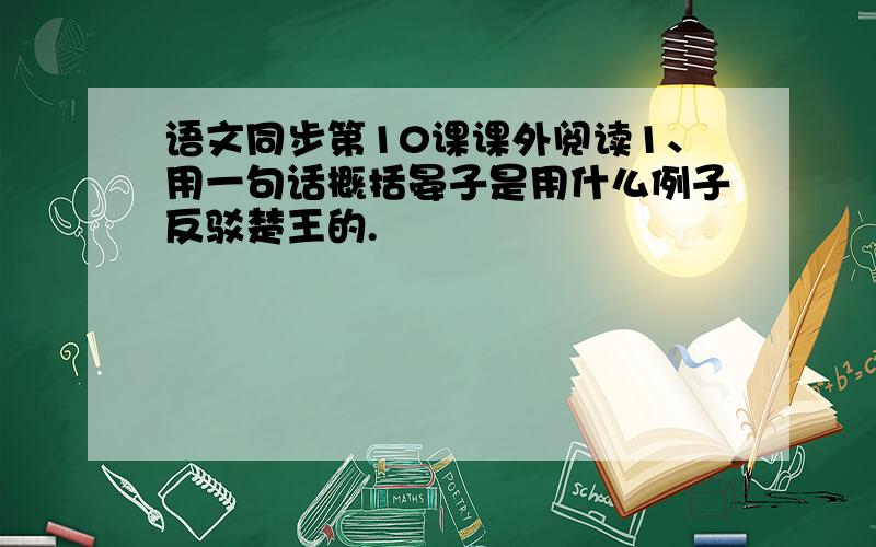 语文同步第10课课外阅读1、用一句话概括晏子是用什么例子反驳楚王的.