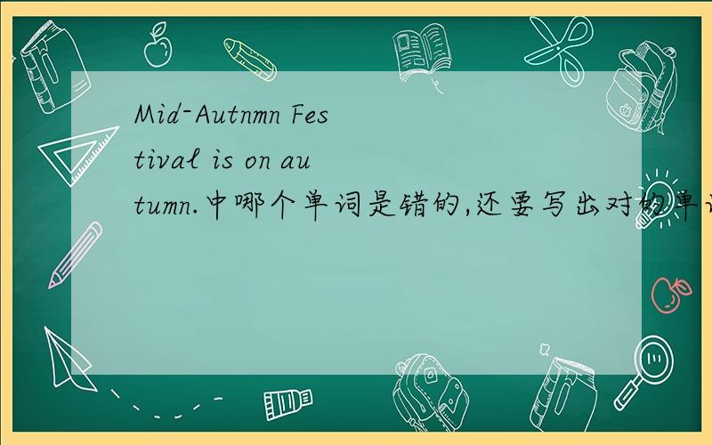 Mid-Autnmn Festival is on autumn.中哪个单词是错的,还要写出对的单词来.