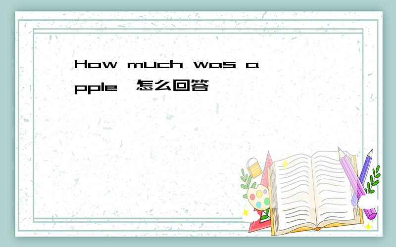 How much was apple,怎么回答