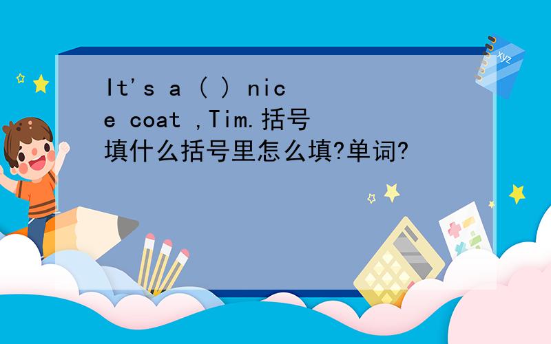 It's a ( ) nice coat ,Tim.括号填什么括号里怎么填?单词?