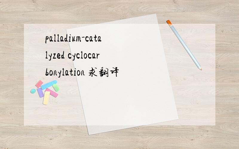 palladium-catalyzed cyclocarbonylation 求翻译