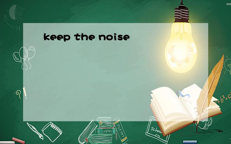 keep the noise