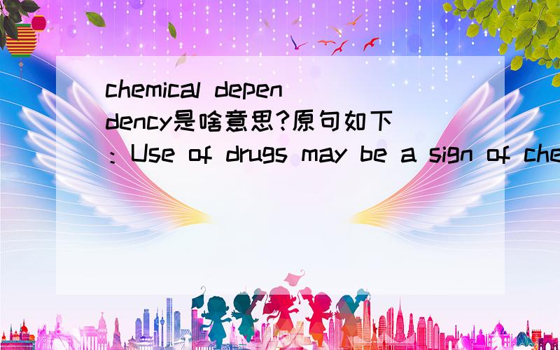 chemical dependency是啥意思?原句如下：Use of drugs may be a sign of chemical dependency.