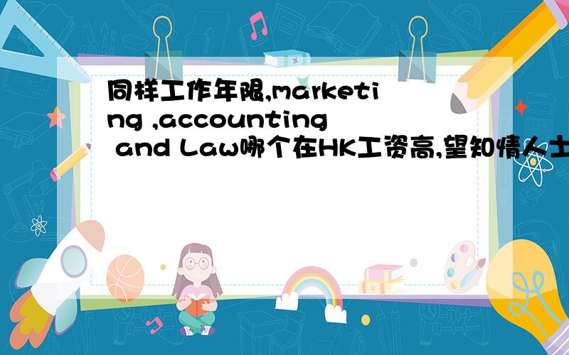 同样工作年限,marketing ,accounting and Law哪个在HK工资高,望知情人士详细说说