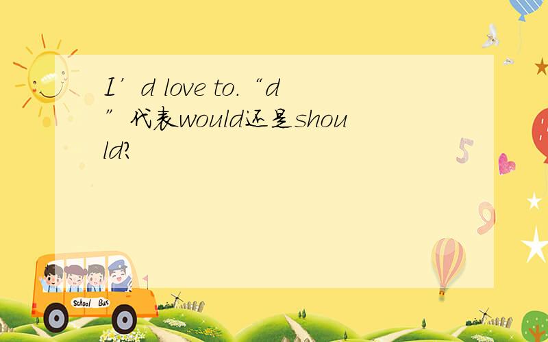 I’d love to.“d”代表would还是should?