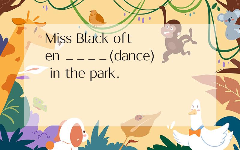 Miss Black often ____(dance) in the park.