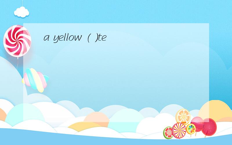 a yellow ( )te