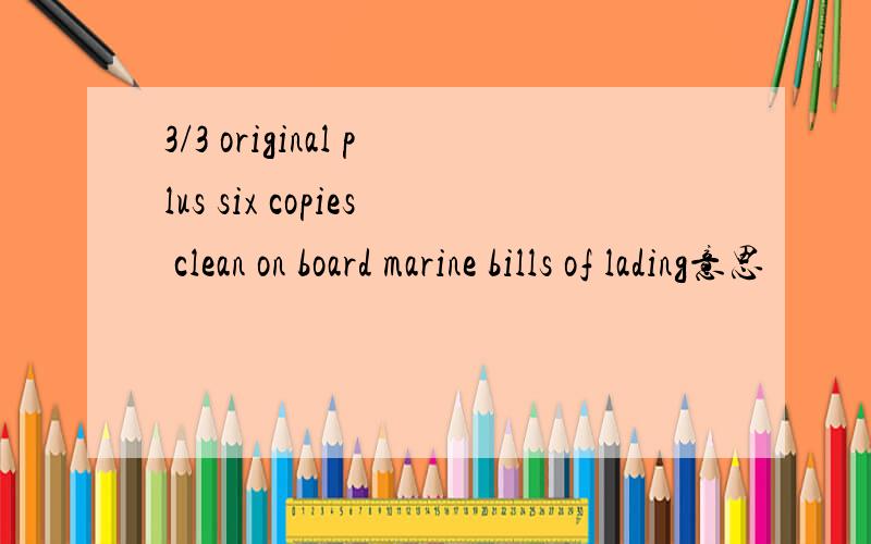 3/3 original plus six copies clean on board marine bills of lading意思