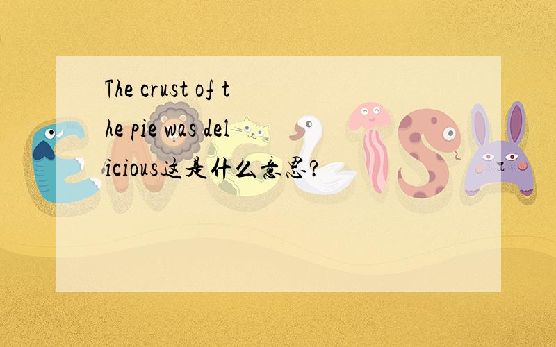 The crust of the pie was delicious这是什么意思?