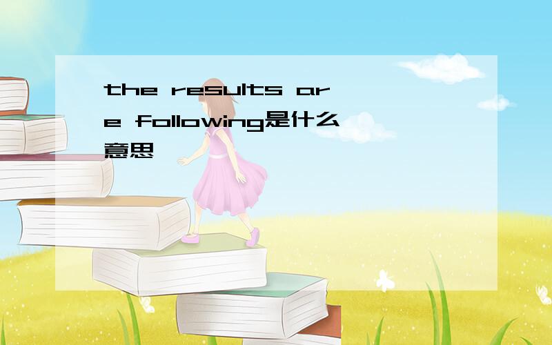 the results are following是什么意思