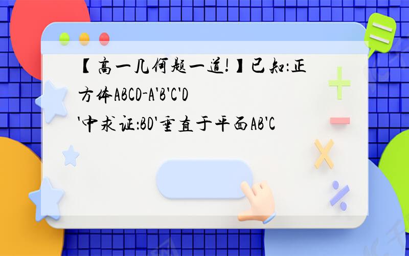 【高一几何题一道!】已知：正方体ABCD-A'B'C'D'中求证：BD'垂直于平面AB'C