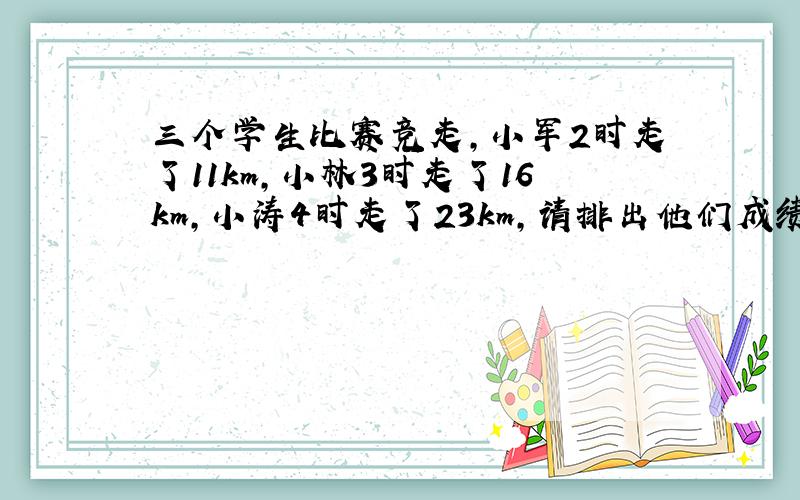 三个学生比赛竞走,小军2时走了11km,小林3时走了16km,小涛4时走了23km,请排出他们成绩的顺序