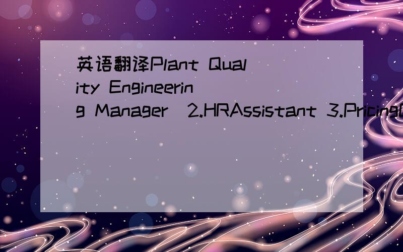 英语翻译Plant Quality Engineering Manager  2.HRAssistant 3.PricingControllingAnalyst 4.Kaizen Team Leader 5.Snr BoM Engineer  6.Sr.Buyer for General Service (Supporting Function) 7.Dealer Standard and Audit Manager 8.SQE,Exterior 9.Engineer/ Seni