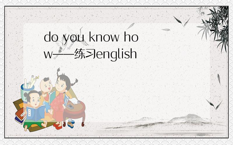 do you know how——练习english