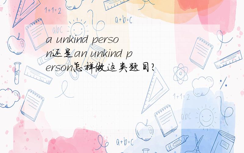 a unkind person还是an unkind person怎样做这类题目?